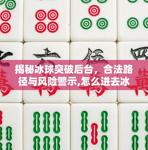 揭秘冰球突破后台,合法路径与风险警示,怎么进去冰球突破后台 揭秘冰球突破后台,合法路径与风险警示,怎么进去冰球突破后台