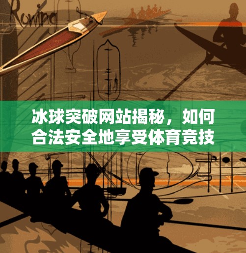 冰球突破网站揭秘,如何合法安全地享受体育竞技的乐趣?求一冰球突破网站 冰球突破网站揭秘,如何合法安全地享受体育竞技的乐趣?求一冰球突破网站
