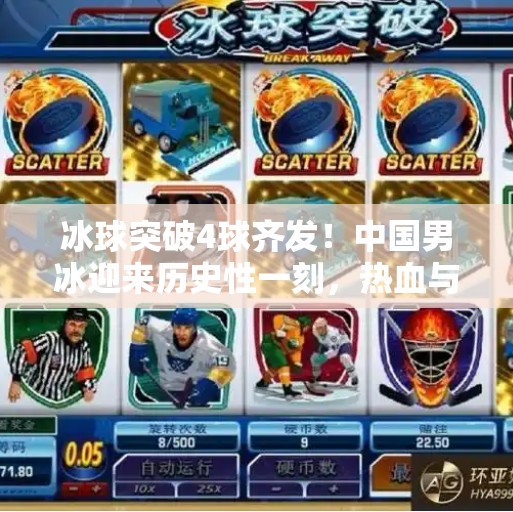 冰球突破4球齐发！中国男冰迎来历史性一刻，热血与希望在冰面上绽放！冰球突破4球齐发