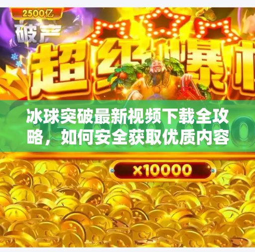 冰球突破最新视频下载全攻略,如何安全获取优质内容不踩坑?冰球突破最新视频下载 冰球突破最新视频下载全攻略,如何安全获取优质内容不踩坑?冰球突破最新视频下载