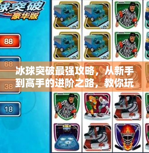 冰球突破最强攻略,从新手到高手的进阶之路,教你玩转这项刺激又烧脑的竞技游戏!冰球突破最强攻略 冰球突破最强攻略,从新手到高手的进阶之路,教你玩转这项刺激又烧脑的竞技游戏!冰球突破最强攻略