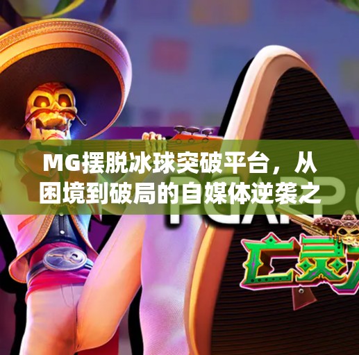 MG摆脱冰球突破平台，从困境到破局的自媒体逆袭之路,mg摆脱冰球突破平台
