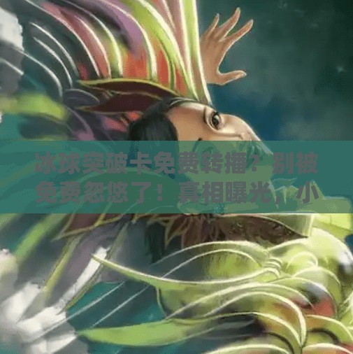 冰球突破卡免费转播？别被免费忽悠了！真相曝光，小心踩坑！冰球突破卡免费转播