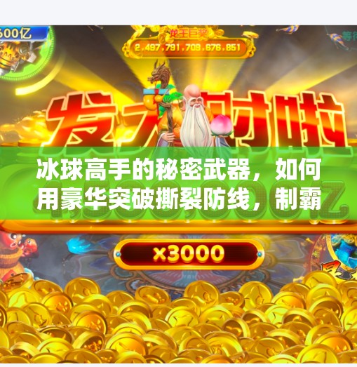 冰球高手的秘密武器，如何用豪华突破撕裂防线，制霸赛场？冰球豪华突破技巧详解