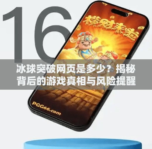 冰球突破网页是多少？揭秘背后的游戏真相与风险提醒！冰球突破网页是多少