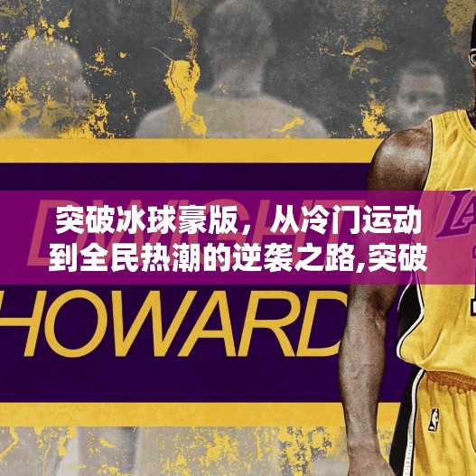 突破冰球豪版，从冷门运动到全民热潮的逆袭之路,突破冰球豪版