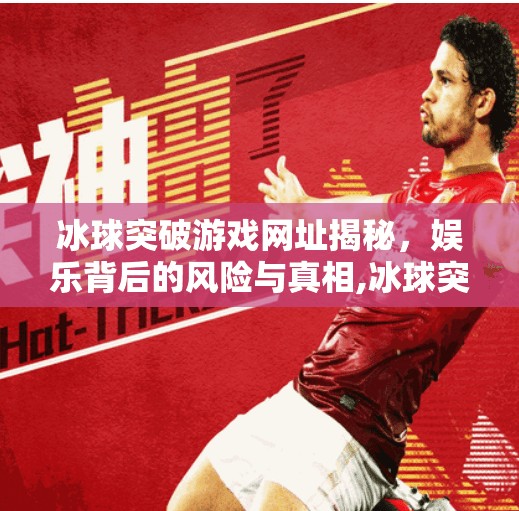 冰球突破游戏网址揭秘,娱乐背后的风险与真相,冰球突破游戏网址 冰球突破游戏网址揭秘,娱乐背后的风险与真相,冰球突破游戏网址
