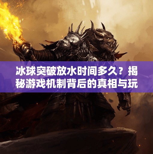 冰球突破放水时间多久？揭秘游戏机制背后的真相与玩家避坑指南,冰球突破放水时间多久