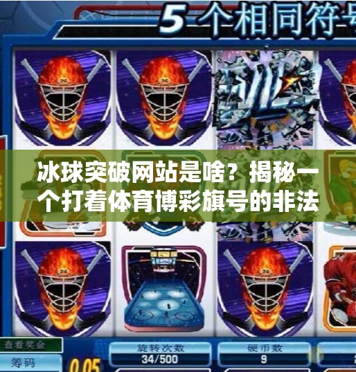 冰球突破网站是啥？揭秘一个打着体育博彩旗号的非法平台陷阱,冰球突破网站是啥