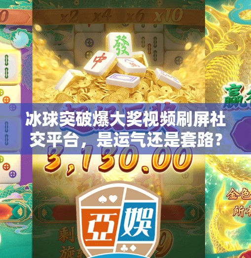 冰球突破爆大奖视频刷屏社交平台，是运气还是套路？揭秘背后的真实逻辑！冰球突破爆大奖视频