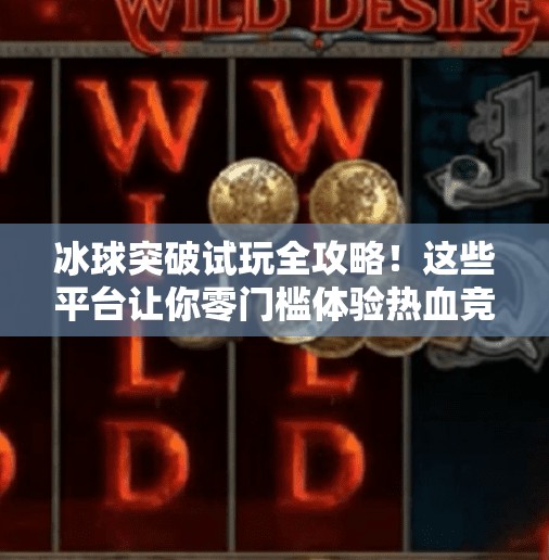冰球突破试玩全攻略!这些平台让你零门槛体验热血竞技魅力!哪里可以试玩冰球突破 冰球突破试玩全攻略!这些平台让你零门槛体验热血竞技魅力!哪里可以试玩冰球突破