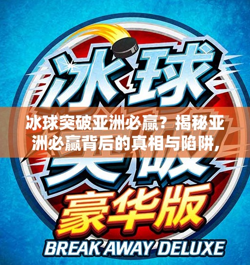 冰球突破亚洲必赢？揭秘亚洲必赢背后的真相与陷阱,冰球突破亚洲必赢