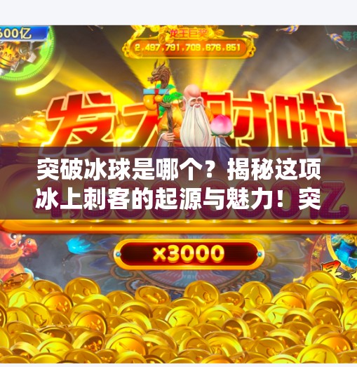 突破冰球是哪个？揭秘这项冰上刺客的起源与魅力！突破冰球是哪个