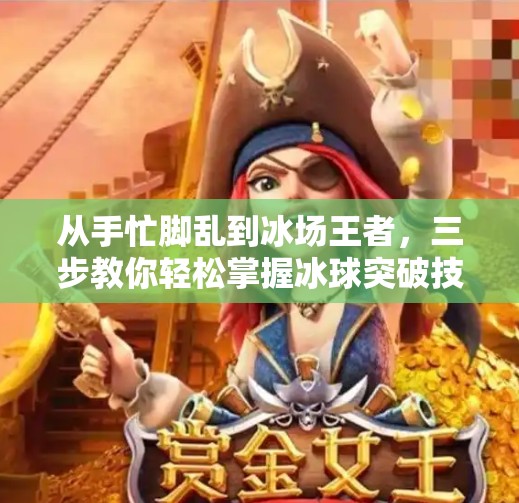 从手忙脚乱到冰场王者,三步教你轻松掌握冰球突破技巧!摆脱冰球突破游戏技巧 从手忙脚乱到冰场王者,三步教你轻松掌握冰球突破技巧!摆脱冰球突破游戏技巧