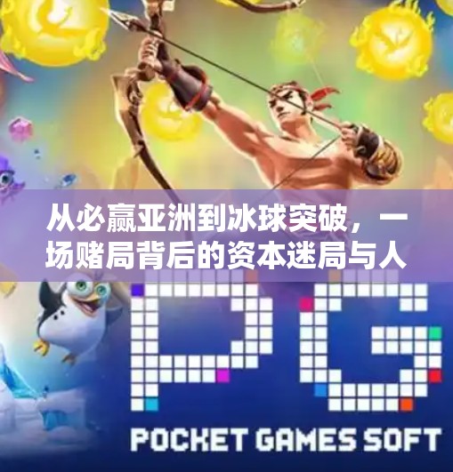 从必赢亚洲到冰球突破，一场赌局背后的资本迷局与人性博弈,必赢亚洲冰球突破