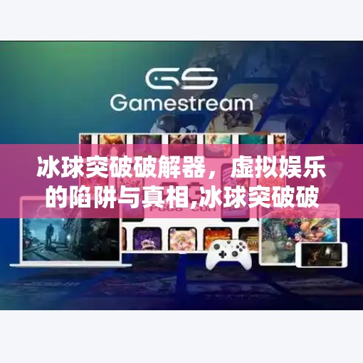 冰球突破破解器，虚拟娱乐的陷阱与真相,冰球突破破解器