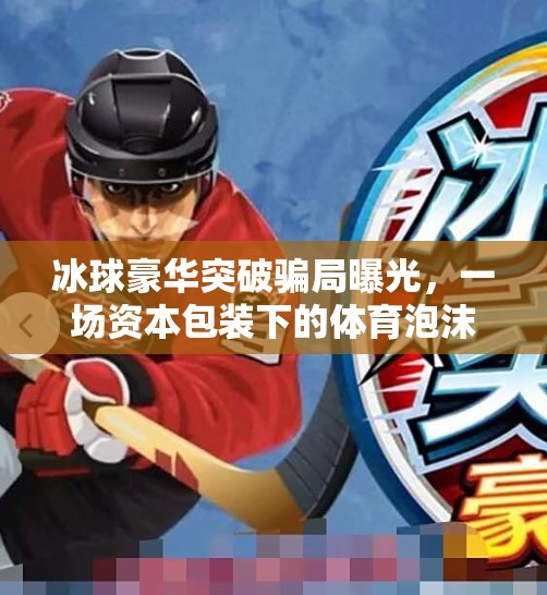 冰球豪华突破骗局曝光,一场资本包装下的体育泡沫,冰球豪华突破的骗局 冰球豪华突破骗局曝光,一场资本包装下的体育泡沫,冰球豪华突破的骗局