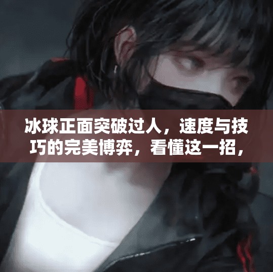 冰球正面突破过人,速度与技巧的完美博弈,看懂这一招,你也能成为场上的闪电侠!冰球正面突破过人 冰球正面突破过人,速度与技巧的完美博弈,看懂这一招,你也能成为场上的闪电侠!冰球正面突破过人