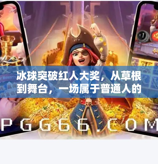 冰球突破红人大奖,从草根到舞台,一场属于普通人的荣耀逆袭,冰球突破红人大奖 冰球突破红人大奖,从草根到舞台,一场属于普通人的荣耀逆袭,冰球突破红人大奖