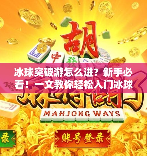 冰球突破游怎么进？新手必看！一文教你轻松入门冰球游戏世界！冰球突破游怎么进
