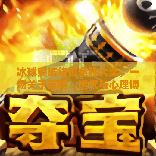 冰球突破终极全胜大奖，一场关于策略、运气与心理博弈的沉浸式体验,冰球突破终极全胜大奖