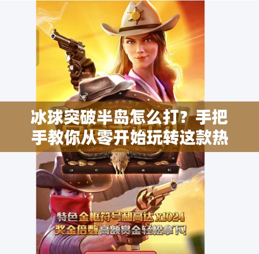 冰球突破半岛怎么打?手把手教你从零开始玩转这款热门游戏!冰球突破半岛怎么打的 冰球突破半岛怎么打?手把手教你从零开始玩转这款热门游戏!冰球突破半岛怎么打的