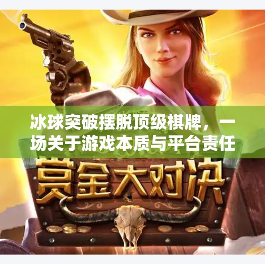 冰球突破摆脱顶级棋牌，一场关于游戏本质与平台责任的深度思考,冰球突破摆脱顶级棋牌