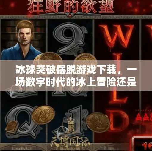 冰球突破摆脱游戏下载,一场数字时代的冰上冒险还是陷阱?冰球突破摆脱游戏下载 冰球突破摆脱游戏下载,一场数字时代的冰上冒险还是陷阱?冰球突破摆脱游戏下载