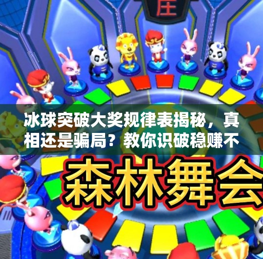冰球突破大奖规律表揭秘,真相还是骗局?教你识破稳赚不赔的陷阱!冰球突破大奖规律表 冰球突破大奖规律表揭秘,真相还是骗局?教你识破稳赚不赔的陷阱!冰球突破大奖规律表