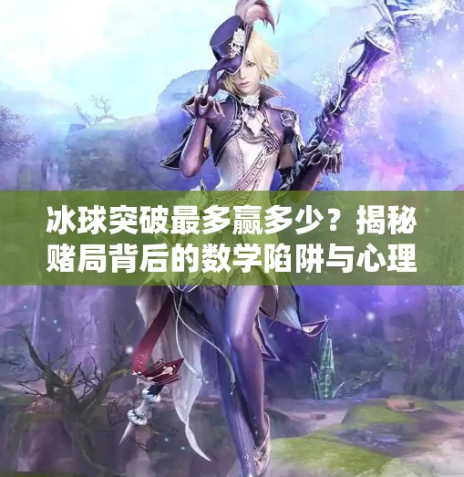 冰球突破最多赢多少?揭秘赌局背后的数学陷阱与心理博弈,冰球突破最多赢多少 冰球突破最多赢多少?揭秘赌局背后的数学陷阱与心理博弈,冰球突破最多赢多少