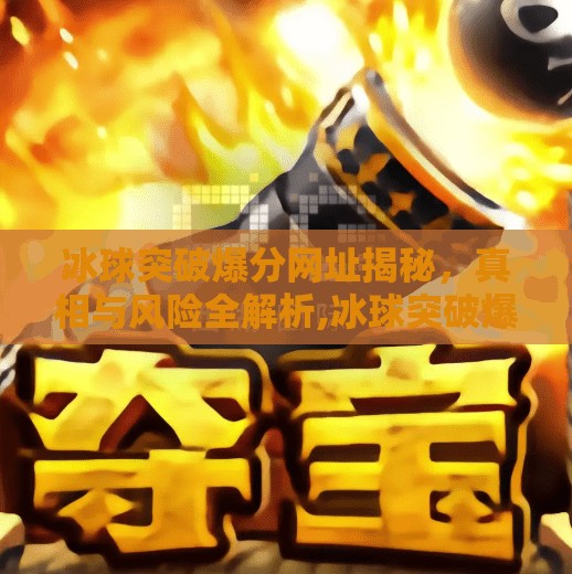 冰球突破爆分网址揭秘,真相与风险全解析,冰球突破爆分网址 冰球突破爆分网址揭秘,真相与风险全解析,冰球突破爆分网址