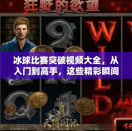 冰球比赛突破视频大全,从入门到高手,这些精彩瞬间值得收藏!冰球比赛突破视频大全 冰球比赛突破视频大全,从入门到高手,这些精彩瞬间值得收藏!冰球比赛突破视频大全