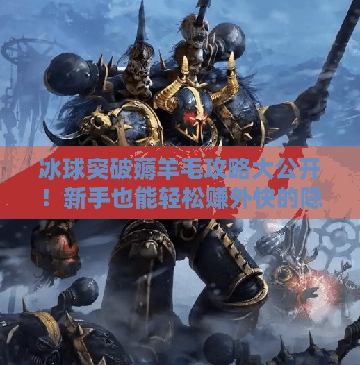 冰球突破薅羊毛攻略大公开!新手也能轻松赚外快的隐藏玩法揭秘!冰球突破怎么薅羊毛 冰球突破薅羊毛攻略大公开!新手也能轻松赚外快的隐藏玩法揭秘!冰球突破怎么薅羊毛