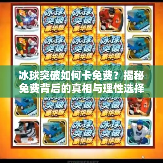 冰球突破如何卡免费?揭秘免费背后的真相与理性选择指南,冰球突破如何卡免费 冰球突破如何卡免费?揭秘免费背后的真相与理性选择指南,冰球突破如何卡免费