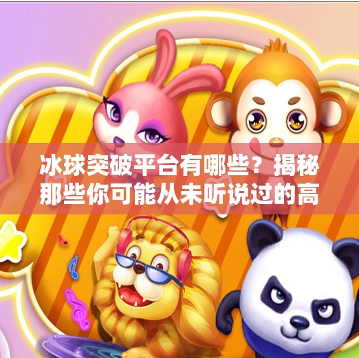 冰球突破平台有哪些?揭秘那些你可能从未听说过的高能游戏入口!冰球突破平台有哪些 冰球突破平台有哪些?揭秘那些你可能从未听说过的高能游戏入口!冰球突破平台有哪些