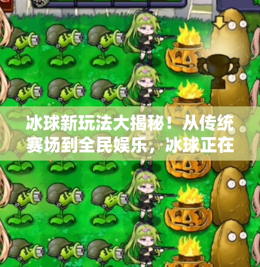 冰球新玩法大揭秘!从传统赛场到全民娱乐,冰球正在破圈进化!突破冰球玩法介绍 冰球新玩法大揭秘!从传统赛场到全民娱乐,冰球正在破圈进化!突破冰球玩法介绍