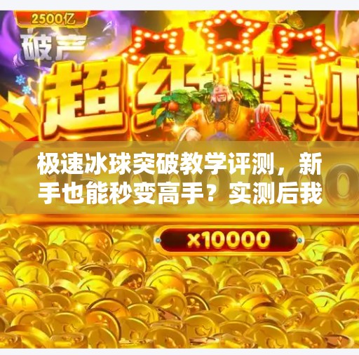 极速冰球突破教学评测,新手也能秒变高手?实测后我惊了!极速冰球突破教学评测 极速冰球突破教学评测,新手也能秒变高手?实测后我惊了!极速冰球突破教学评测