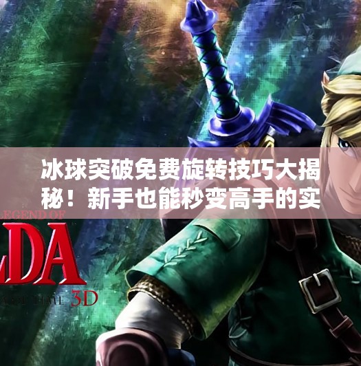 冰球突破免费旋转技巧大揭秘!新手也能秒变高手的实战攻略!冰球突破免费旋转技巧 冰球突破免费旋转技巧大揭秘!新手也能秒变高手的实战攻略!冰球突破免费旋转技巧