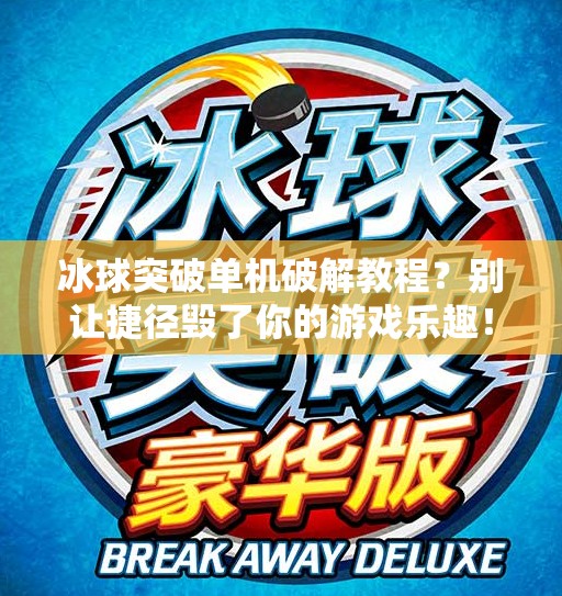 冰球突破单机破解教程？别让捷径毁了你的游戏乐趣！冰球突破单机破解教程