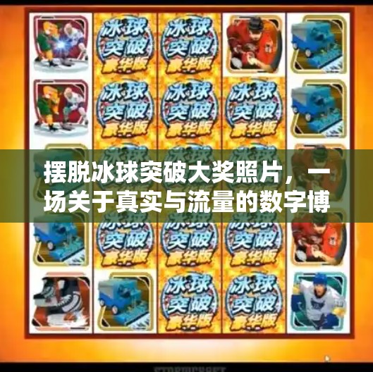 摆脱冰球突破大奖照片，一场关于真实与流量的数字博弈,摆脱冰球突破大奖照片