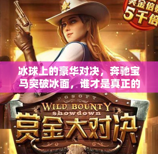 冰球上的豪华对决,奔驰宝马突破冰面,谁才是真正的冰上王者?奔驰宝马突破冰球 冰球上的豪华对决,奔驰宝马突破冰面,谁才是真正的冰上王者?奔驰宝马突破冰球