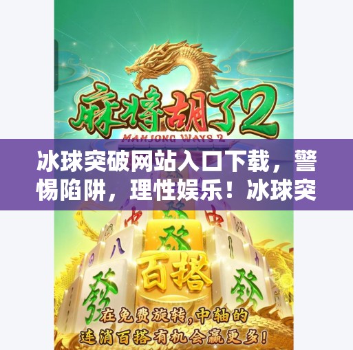 冰球突破网站入口下载，警惕陷阱，理性娱乐！冰球突破网站入口下载