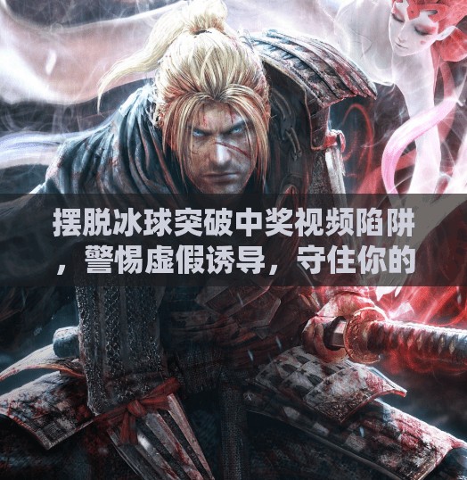 摆脱冰球突破中奖视频陷阱,警惕虚假诱导,守住你的钱包与理智!摆脱冰球突破中奖视频 摆脱冰球突破中奖视频陷阱,警惕虚假诱导,守住你的钱包与理智!摆脱冰球突破中奖视频