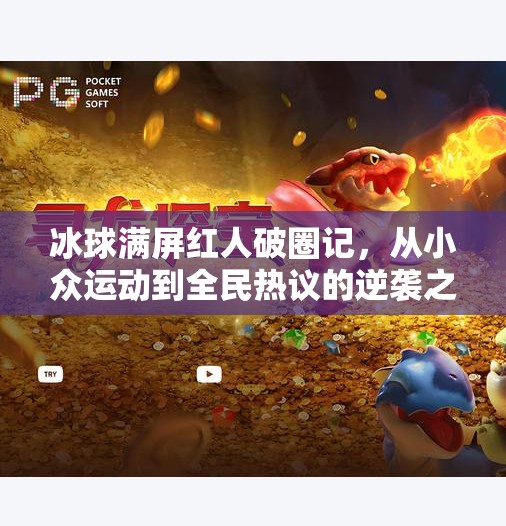 冰球满屏红人破圈记,从小众运动到全民热议的逆袭之路,突破冰球满屏红人 冰球满屏红人破圈记,从小众运动到全民热议的逆袭之路,突破冰球满屏红人