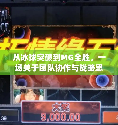 从冰球突破到MG全胜，一场关于团队协作与战略思维的逆袭之旅,mg摆脱冰球突破全胜