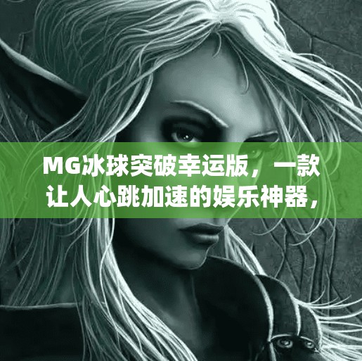 MG冰球突破幸运版,一款让人心跳加速的娱乐神器,你真的懂它吗?mg冰球突破幸运版 MG冰球突破幸运版,一款让人心跳加速的娱乐神器,你真的懂它吗?mg冰球突破幸运版