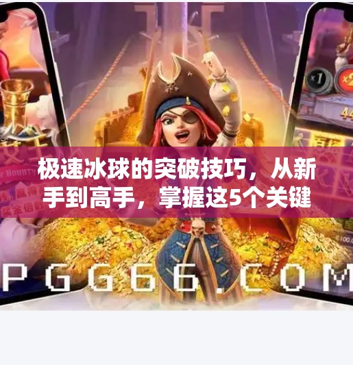 极速冰球的突破技巧，从新手到高手，掌握这5个关键动作就能让对手措手不及！极速冰球的突破技巧
