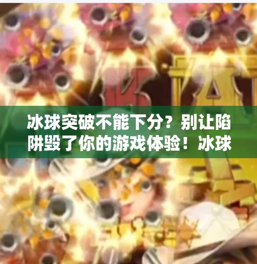 冰球突破不能下分?别让陷阱毁了你的游戏体验!冰球突破不能下分 冰球突破不能下分?别让陷阱毁了你的游戏体验!冰球突破不能下分