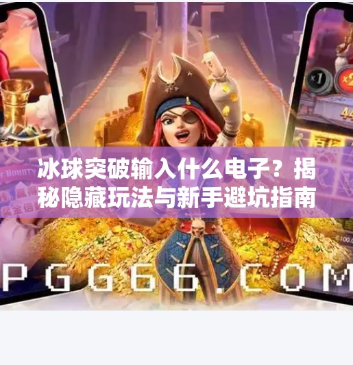 冰球突破输入什么电子？揭秘隐藏玩法与新手避坑指南！冰球突破输入什么电子