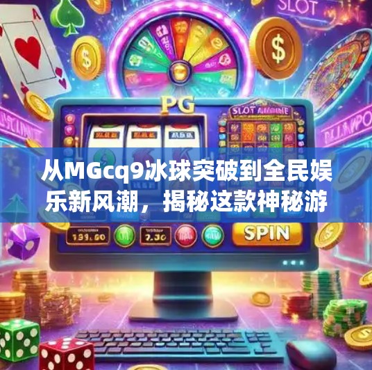 从MGcq9冰球突破到全民娱乐新风潮,揭秘这款神秘游戏背后的流量密码,mgcq9冰球突破 从MGcq9冰球突破到全民娱乐新风潮,揭秘这款神秘游戏背后的流量密码,mgcq9冰球突破
